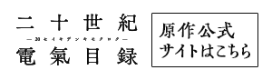二十世紀電氣目録 原作公式サイト