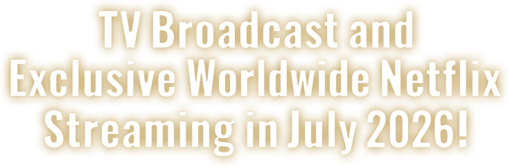TV Broadcast and Exclusive Worldwide Netflix Streaming in July 2026
